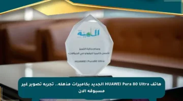 هاتف HUAWEI Pura 80 Ultra الجديد بكاميرات مذهلة.. تجربة تصوير غير مسبوقة الآن